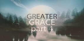 Greater Grace Part 4